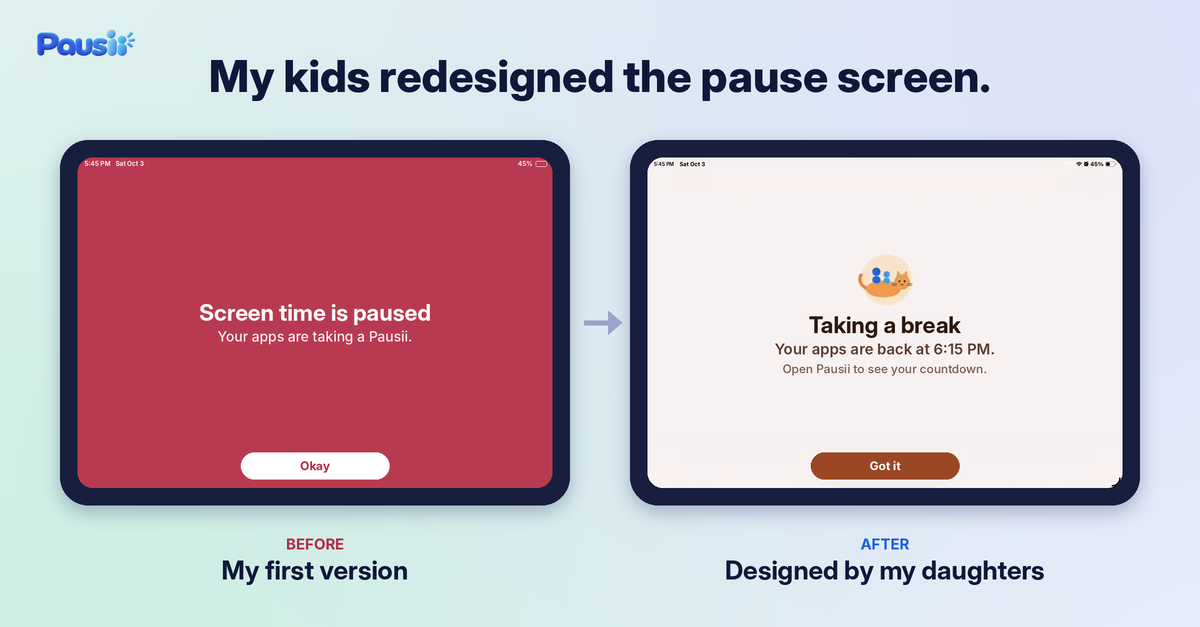 Before and after of the Pausii pause screen: my first version, a plain red screen reading "Screen time is paused", next to the version designed by my daughters, a soft screen with a cat buddy reading "Taking a break" and a Got it button.